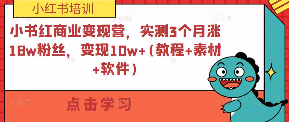 小红书商业变现营，实测3个月涨18w粉丝，变现10w+(教程+素材+软件)