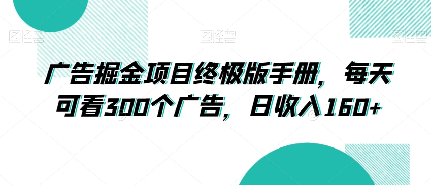 广告掘金项目终极版手册，每天可看300个广告，日收入160+【揭秘】