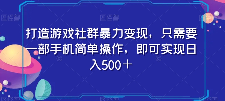 打造游戏社群暴力变现，只需要一部手机简单操作，即可实现日入500＋【揭秘】