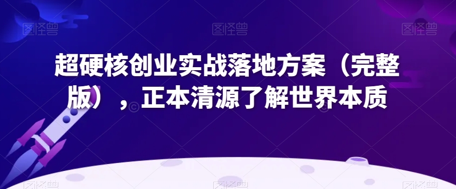 超硬核创业实战落地方案（完整版），正本清源了解世界本质