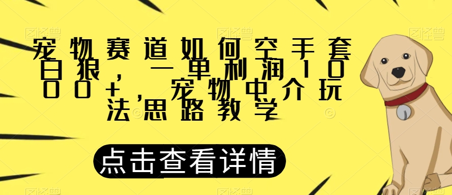 宠物赛道如何空手套白狼，一单利润1000+，宠物中介玩法思路教学【揭秘】