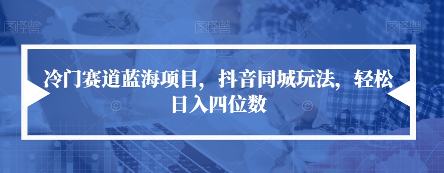 冷门赛道蓝海项目，抖音同城玩法，轻松日入四位数【揭秘】