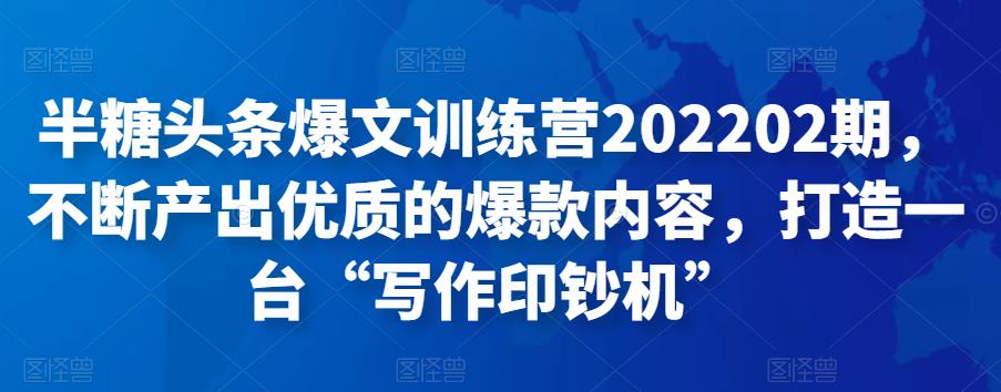 半糖头条爆文训练营202202期，不断产出优质的爆款内容，打造一台“写作印钞机”