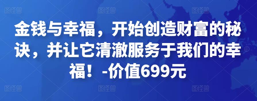 金钱与幸福，开始创造财富的秘诀，并让它清澈服务于我们的幸福！-价值699元