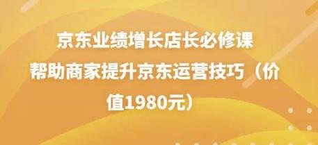 京东业绩增长店长必修课：帮助商家提升京东运营技巧（价值1980元）