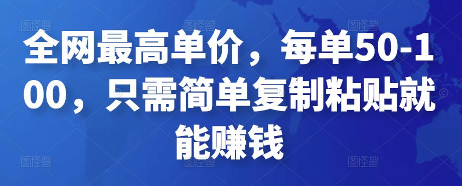 全网最高单价，每单50-100，只需简单复制粘贴就能赚钱