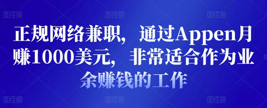 正规网络兼职，通过Appen月赚1000美元，非常适合作为业余赚钱的工作