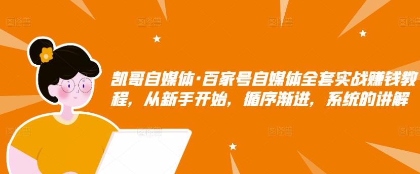 凯哥自媒体·百家号自媒体全套实战赚钱教程，从新手开始，循序渐进，系统的讲解