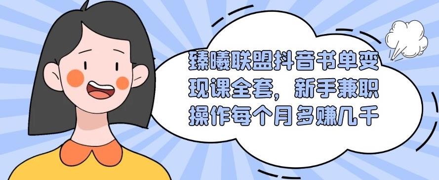 臻曦联盟抖音书单变现课全套，新手兼职操作每个月多赚几千【视频课程】