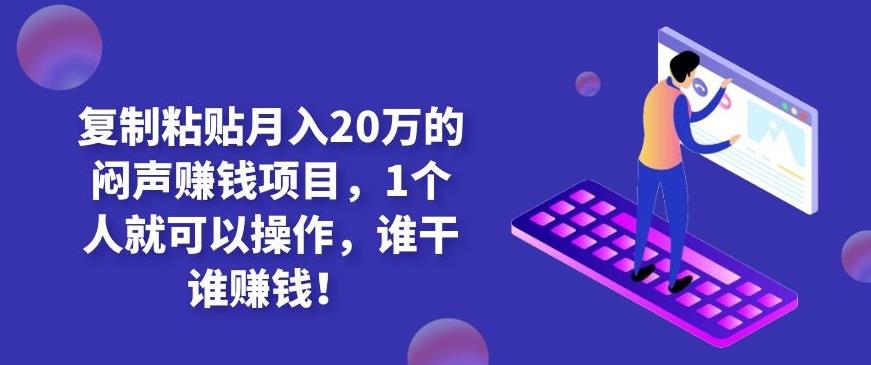 复制粘贴月入20万的闷声赚钱项目，1个人就可以操作，谁干谁赚钱！