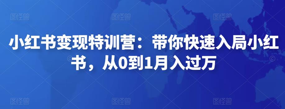 小红书变现特训营：带你快速入局小红书，从0到1月入过万