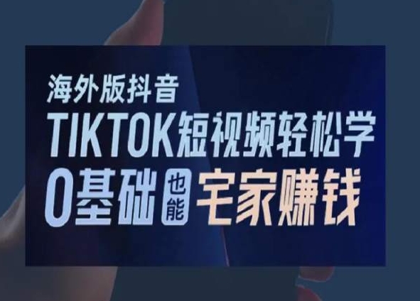 海外版抖音TikTok短视频轻松学，0基础宅家也能赚钱