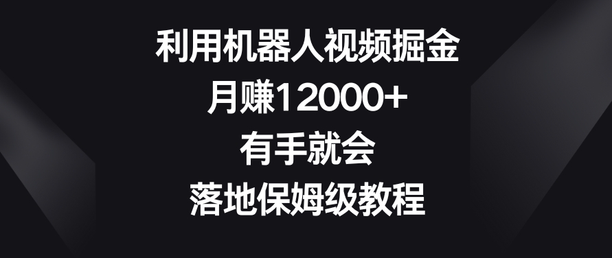 利用机器人视频掘金，月赚12000+，有手就会，落地保姆级教程【揭秘】