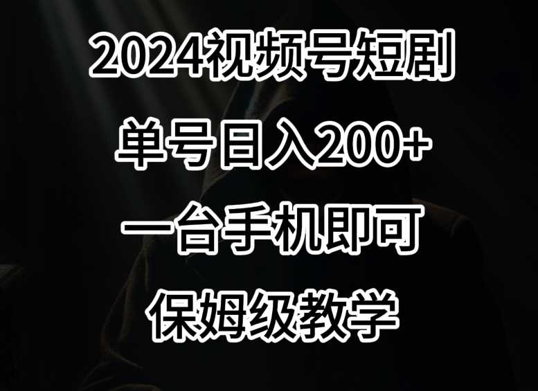 2024风口，视频号短剧，单号日入200+，一台手机即可操作，保姆级教学【揭秘】