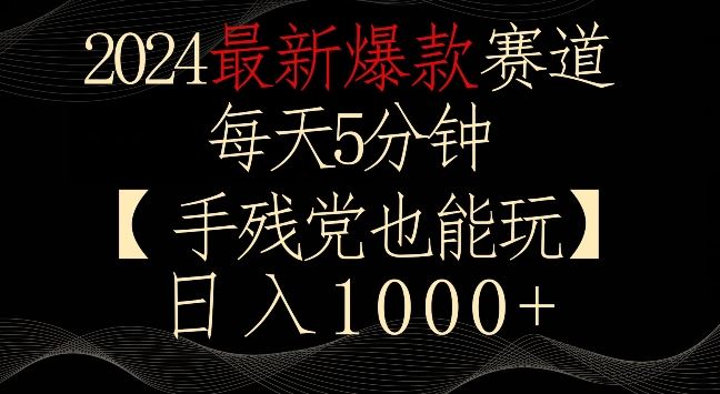 2024最新爆款赛道，每天5分钟，手残党也能玩，轻松日入1000+【揭秘】