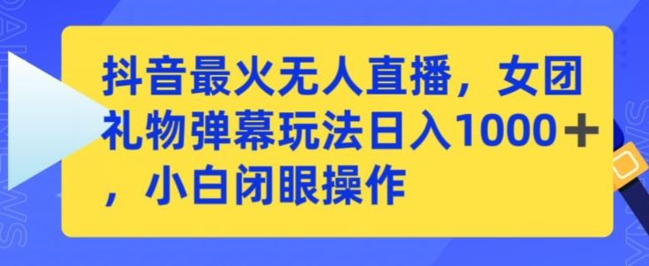 抖音最火无人直播，女团礼物弹幕玩法，日赚一千＋，小白闭眼操作【揭秘】