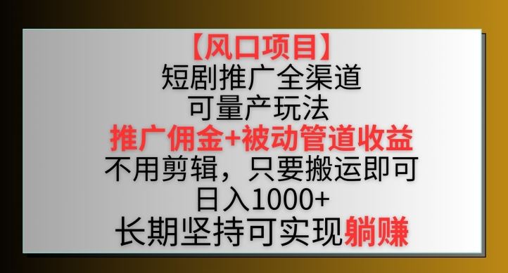 【风口项目】短剧推广全渠道最新双重收益玩法，推广佣金管道收益，不用剪辑，只要搬运即可【揭秘】