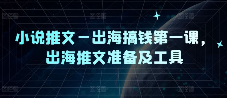 小说推文—出海搞钱第一课，出海推文准备及工具