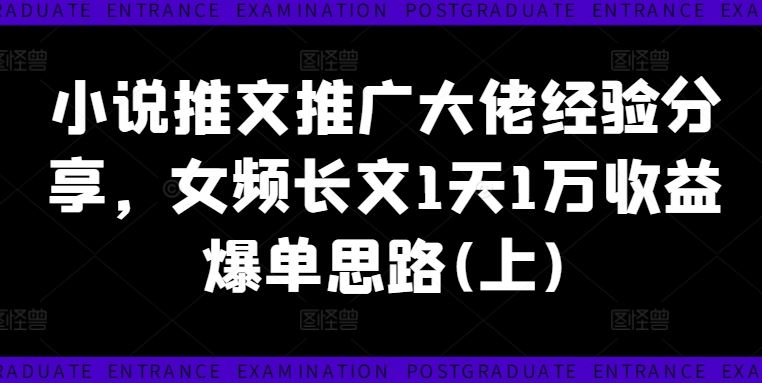 小说推文推广大佬经验分享，女频长文1天1万收益爆单思路(上)