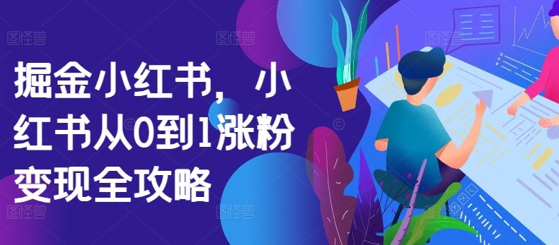 掘金小红书，小红书从0到1涨粉变现全攻略